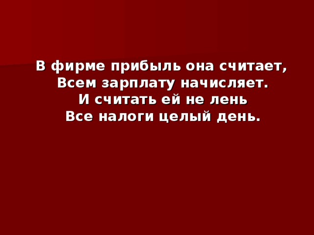 В фирме прибыль она считает,  Всем зарплату начисляет.  И считать ей не лень  Все налоги целый день.    