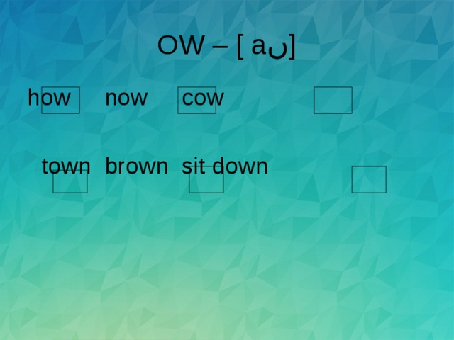 OW – [ a ں ] how   now   cow   town   brown   sit down 