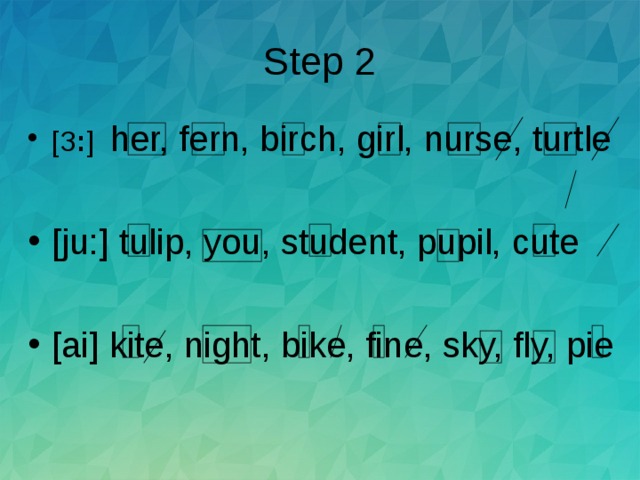 Step 2 [ З : ]  her, fern, birch, girl, nurse, turtle  [ju:] tulip, you, student, pupil, cute  [ai] kite, night, bike, fine, sky, fly, pie  