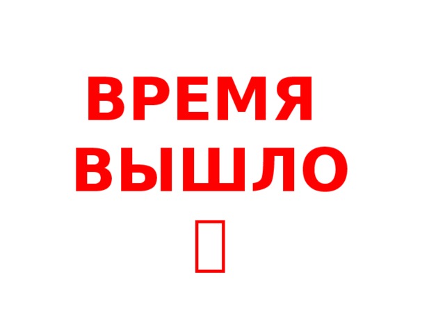 Время вышло