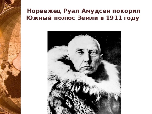 Норвежец Руал Амудсен покорил Южный полюс Земли в 1911 году 