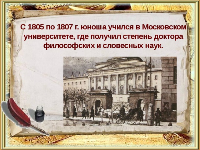    С 1805 по 1807 г. юноша учился в Московском университете, где получил степень доктора философских и словесных наук.   