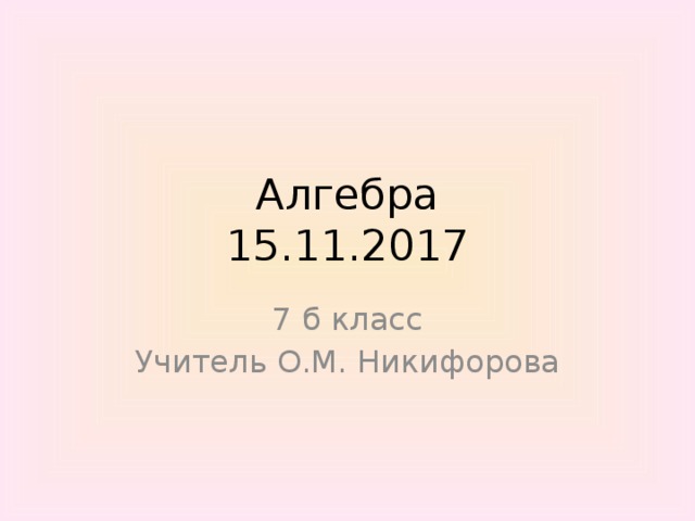 Алгебра  15.11.2017 7 б класс Учитель О.М. Никифорова 