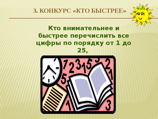 3. Конкурс «Кто быстрее» Кто внимательнее и быстрее перечислить все цифры по порядку от 1 до 25, показывая их? 