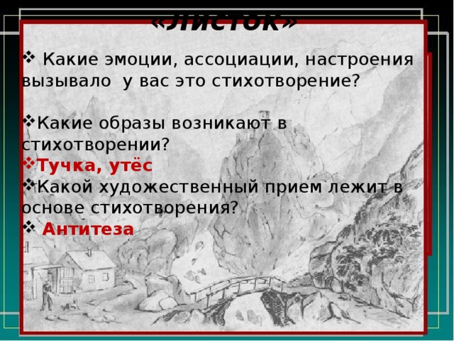 «Листок»  Какие эмоции, ассоциации, настроения вызывало у вас это стихотворение? Какие образы возникают в стихотворении? Тучка, утёс Какой художественный прием лежит в основе стихотворения?  Антитеза 