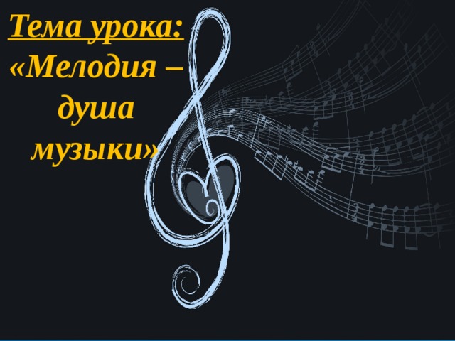 Тема урока: «Мелодия – душа музыки»  