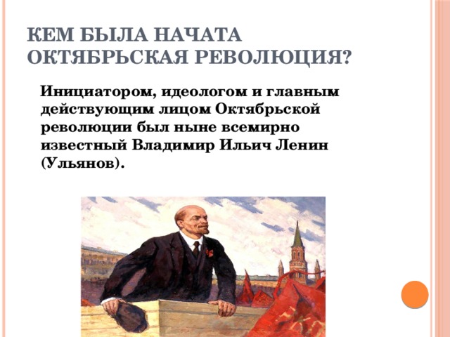 Кем была начата Октябрьская революция?  Инициатором, идеологом и главным действующим лицом Октябрьской революции был ныне всемирно известный Владимир Ильич Ленин (Ульянов). 