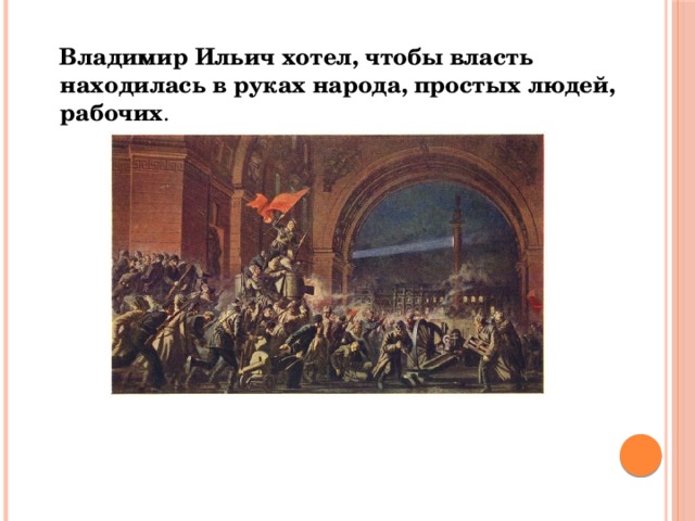  Владимир Ильич хотел, чтобы власть находилась в руках народа, простых людей, рабочих . 