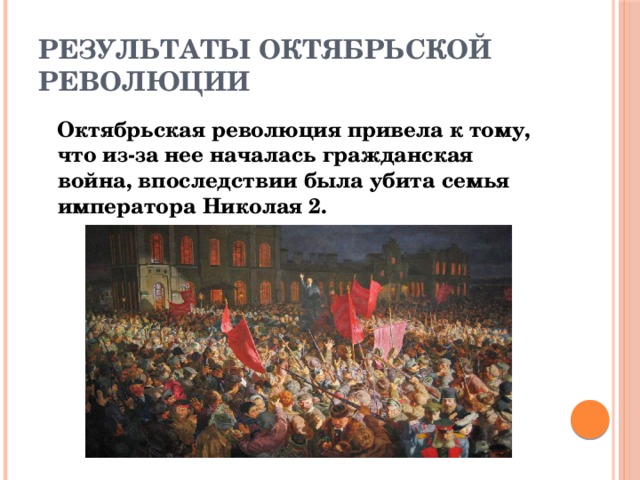 Результаты октябрьской революции  Октябрьская революция привела к тому, что из-за нее началась гражданская война, впоследствии была убита семья императора Николая 2. 
