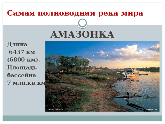 Самая полноводная река мира АМАЗОНКА Длина  6437 км (6800 км). Площадь бассейна 7 млн.кв.км