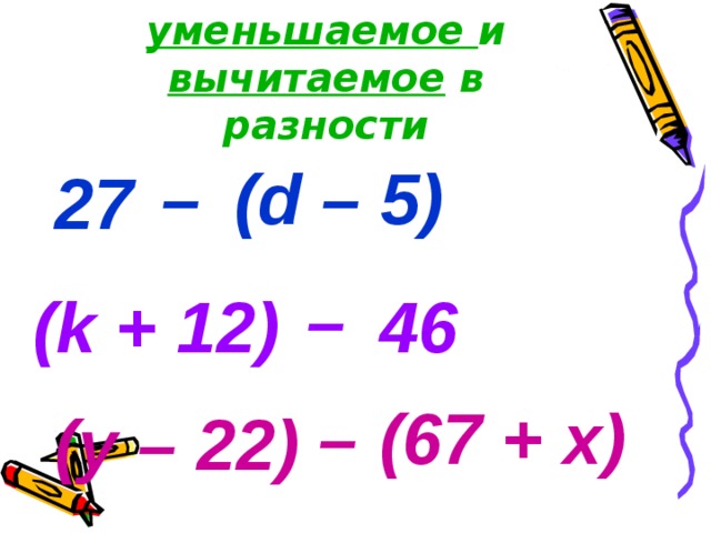 Назовите уменьшаемое и вычитаемое в разности (d – 5) – 27 –  (k + 12) 46 –  (67 + x) (y – 22) 