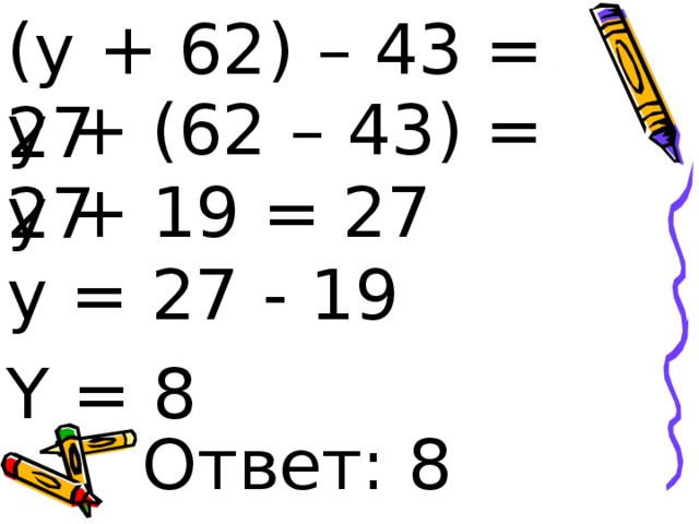 (y + 62) – 43 = 27 y + (62 – 43) = 27 y + 19 = 27 y = 27 - 19 Y = 8 Ответ: 8 