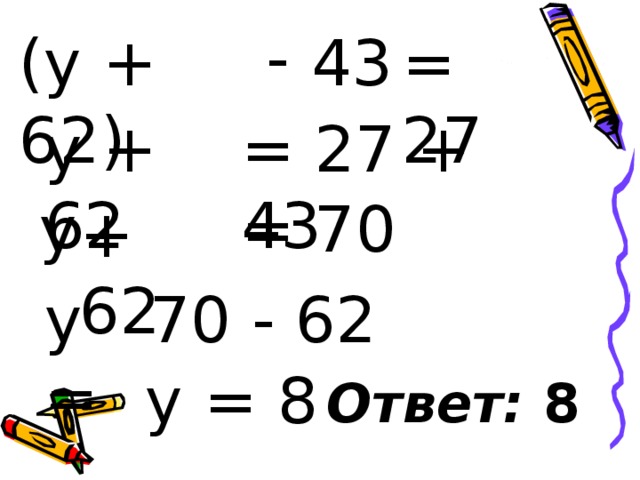- (y + 62)  43 = 27 y + 62 = 27 + 43 y = 70 + 62 y = 70 - 62 y = 8 Ответ: 8 