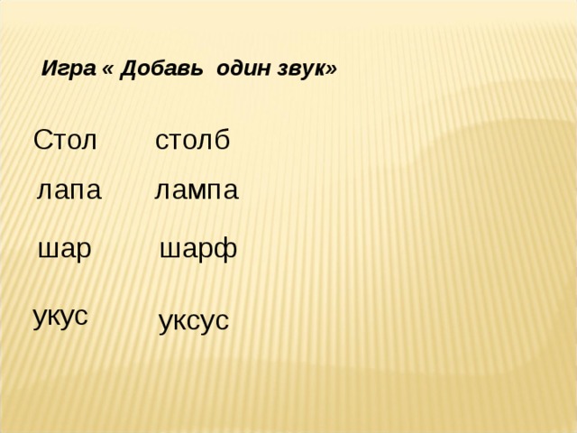 Играй прибавь на 1. Добавь по одной букве спереди чтобы получилось новое слово. Добавь 1 звук к слову укус. Добавь 1 букву к слову лапа.