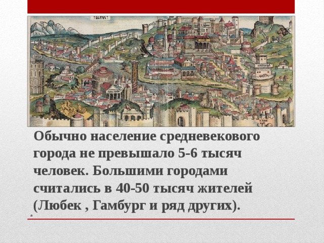 Обычно население средневекового города не превышало 5-6 тысяч человек. Большими городами считались в 40-50 тысяч жителей (Любек , Гамбург и ряд других). а 