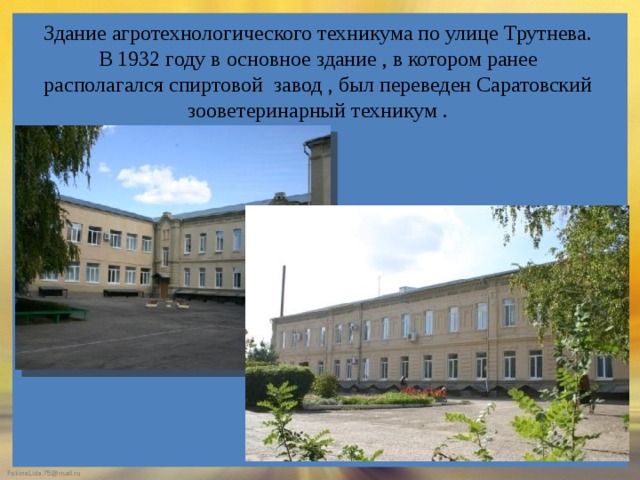 Здание агротехнологического техникума по улице Трутнева. В 1932 году в основное здание , в котором ранее располагался спиртовой завод , был переведен Саратовский зооветеринарный техникум . 