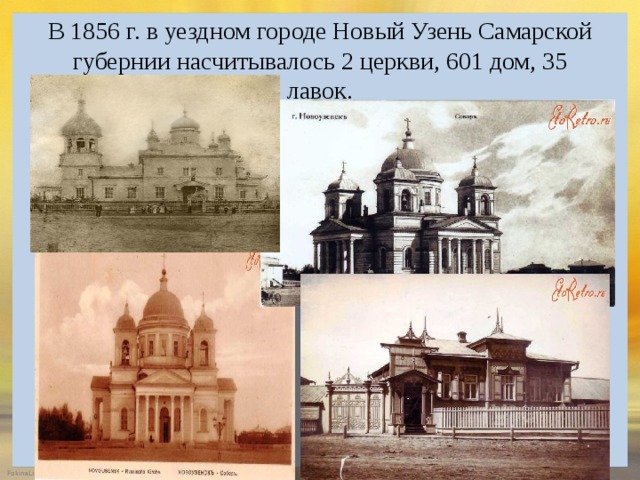 В 1856 г. в уездном городе Новый Узень Самарской губернии насчитывалось 2 церкви, 601 дом, 35 лавок. 