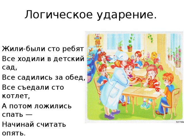 Логическое ударение. Жили-были сто ребят. Все ходили в детский сад, Все садились за обед, Все съедали сто котлет, А потом ложились спать — Начинай считать опять. 