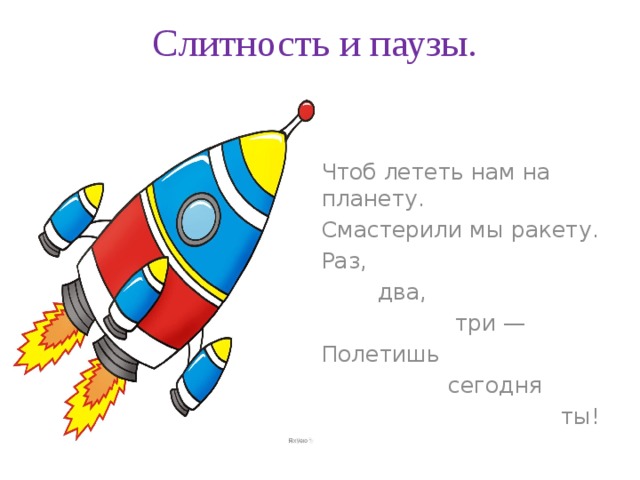 Слитность и паузы. Чтоб лететь нам на планету. Смастерили мы ракету. Раз,  два,  три — Полетишь  сегодня  ты! 