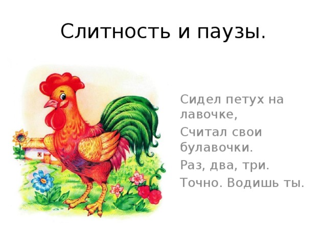 Слитность и паузы. Сидел петух на лавочке, Считал свои булавочки. Раз, два, три. Точно. Водишь ты. 