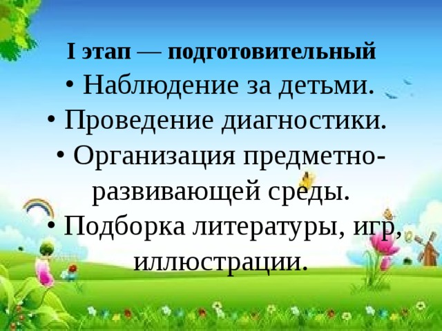 I этап — подготовительный   • Наблюдение за детьми.  • Проведение диагностики.  • Организация предметно- развивающей среды.  • Подборка литературы, игр, иллюстрации. 