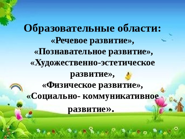 Образовательные области: «Речевое развитие»,  «Познавательное развитие», «Художественно-эстетическое развитие»,  «Физическое развитие»,  «Социально- коммуникативное развитие ». 