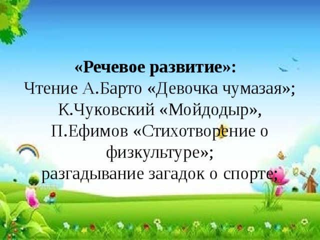 «Речевое развитие»:   Чтение А.Барто «Девочка чумазая»; К.Чуковский «Мойдодыр», П.Ефимов «Стихотворение о физкультуре»;  разгадывание загадок о спорте; 