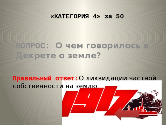 «КАТЕГОРИЯ 4» за 50 ВОПРОС: О чем говорилось в Декрете о земле? Правильный ответ: О ликвидации частной собственности на землю 