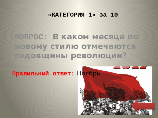«КАТЕГОРИЯ 1» за 10 ВОПРОС: В каком месяце по новому стилю отмечаются годовщины революции? Правильный ответ: Ноябрь 