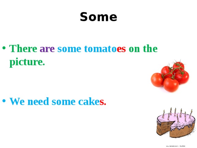 Some  There are  some tomato es  on the picture.   We need some cake s.  