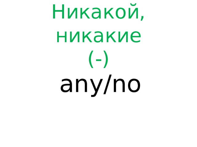 Никакой, никакие  (-)  any/no 