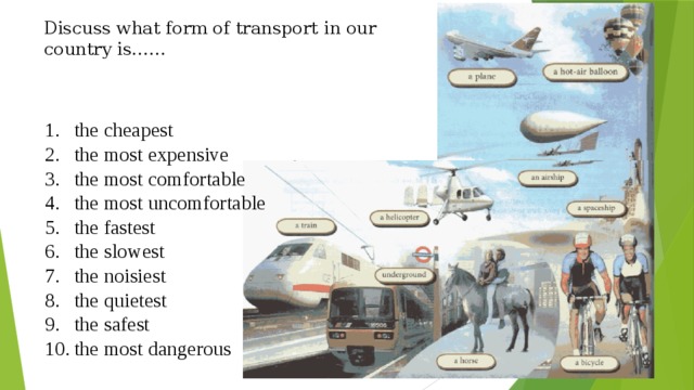 Discuss what form of transport in our country is……   the cheapest the most expensive the most comfortable the most uncomfortable the fastest the slowest the noisiest the quietest the safest the most dangerous 