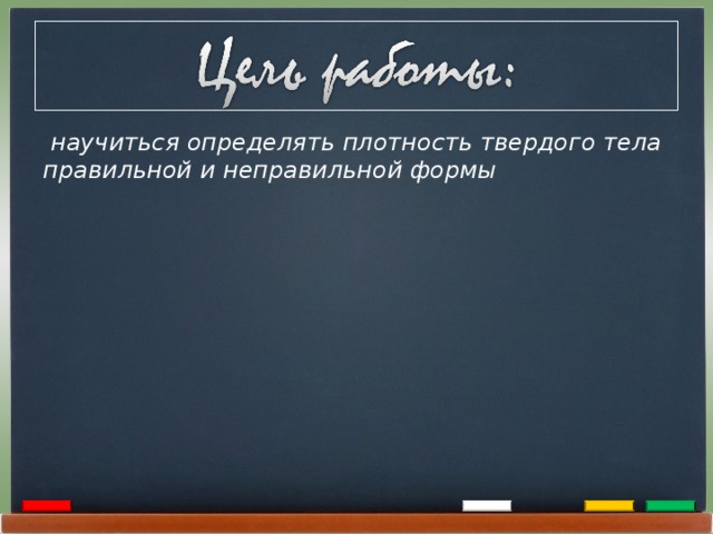  научиться определять плотность твердого тела правильной и неправильной формы 