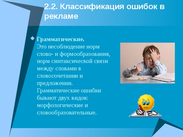 2.2. Классификация ошибок в рекламе  Грамматические. Это неcоблюдение норм слово- и формообразования, норм синтаксической связи между словами в словосочетании и предложении. Грамматические ошибки бывают двух видов: морфологические и словообразовательные. 