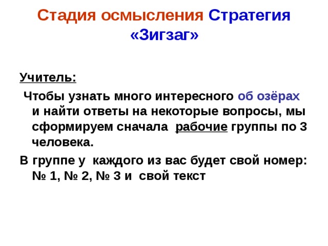 Стадия осмысления Стратегия «Зигзаг»  Учитель:  Чтобы узнать много интересного об озёрах и найти ответы на некоторые вопросы, мы сформируем сначала рабочие группы по 3 человека. В группе у каждого из вас будет свой номер: № 1, № 2, № 3 и свой текст 