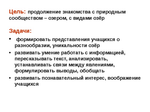 Цель:  продолжение знакомства с природным сообществом – озером, с видами озёр Задачи:  формировать представления учащихся о разнообразии, уникальности озёр развивать умение работать с информацией, пересказывать текст, анализировать, устанавливать связи между явлениями, формулировать выводы, обобщать развивать познавательный интерес, воображение учащихся  