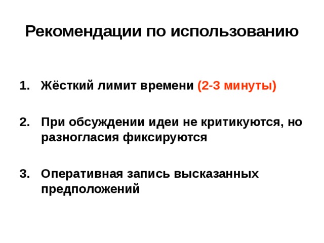 Рекомендации по использованию  Жёсткий лимит времени (2-3 минуты)  При обсуждении идеи не критикуются, но разногласия фиксируются  Оперативная запись высказанных предположений 
