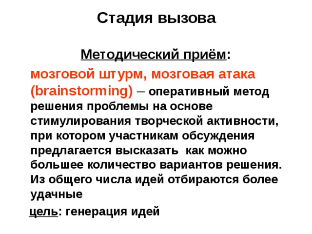 Стадия вызова Методический приём :  мозговой штурм, мозговая атака ( brainstorming ) – оперативный метод решения проблемы на основе стимулирования творческой активности, при котором участникам обсуждения предлагается высказать как можно большее количество вариантов решения. Из общего числа идей отбираются более удачные  цель : генерация идей 