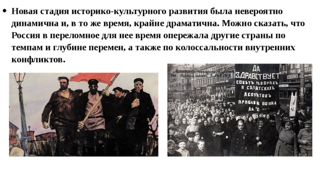 Новая стадия историко-культурного развития была невероятно динамична и, в то же время, крайне драматична. Можно сказать, что Россия в переломное для нее время опережала другие страны по темпам и глубине перемен, а также по колоссальности внутренних конфликтов. 