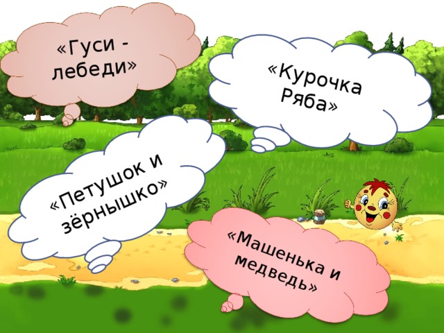«Курочка Ряба» «Гуси - лебеди» «Петушок и зёрнышко» «Машенька и медведь»