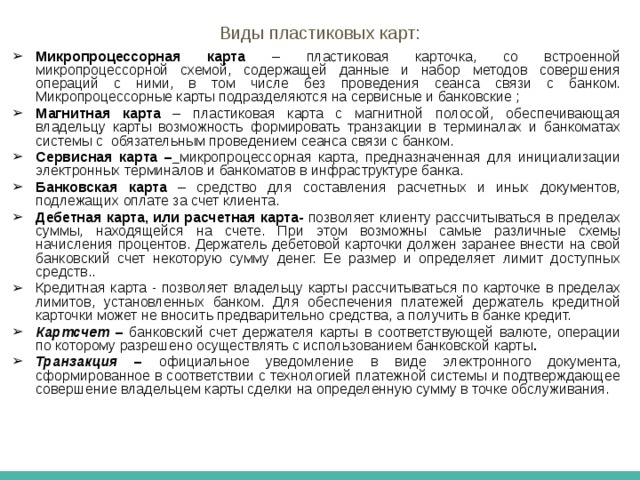 Расчеты с использованием пластиковых карт Пластиковая карточка – это персонифицированный платежный инструмент, предоставляющий пользующемуся карточкой лицу возможность безналичной оплаты или услуг, а также получения наличных средств в отделениях банков и банковских автоматах (банкоматах).  