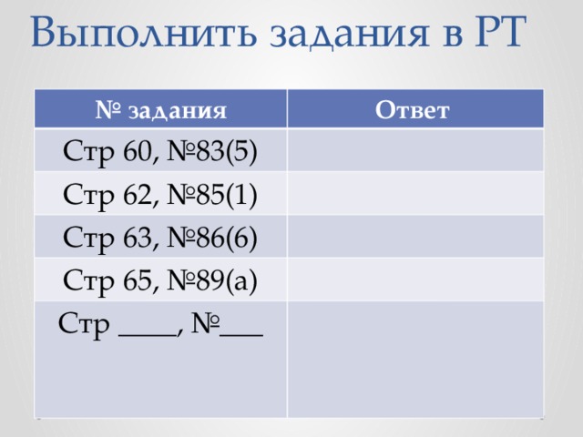 Выполнить задания в РТ № задания Ответ Стр 60, №83(5) Стр 62, №85(1) Стр 63, №86(6) Стр 65, №89(а) Стр ____, №___