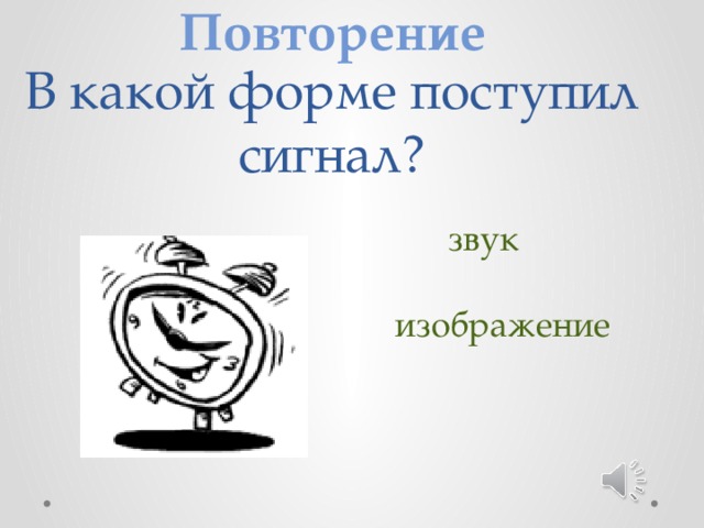 Повторение В какой форме поступил сигнал? звук изображение