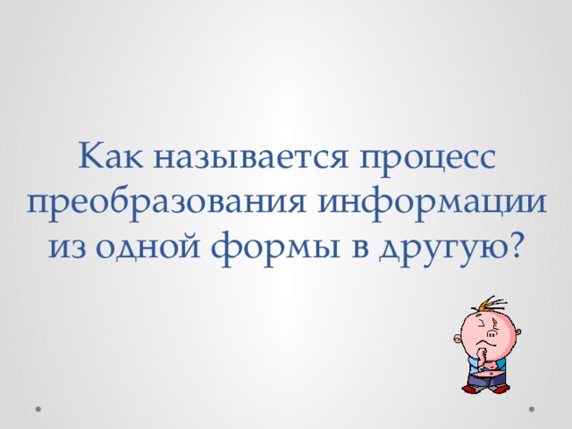 Как называется процесс преобразования информации из одной формы в другую?