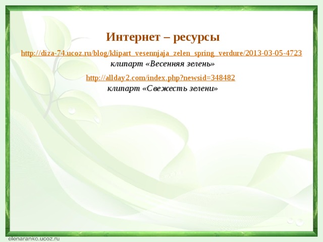 Интернет – ресурсы http://diza-74.ucoz.ru/blog/klipart_vesennjaja_zelen_spring_verdure/2013-03-05-4723  клипарт «Весенняя зелень»  http://allday2.com/index.php?newsid=348482  клипарт «Свежесть зелени» 