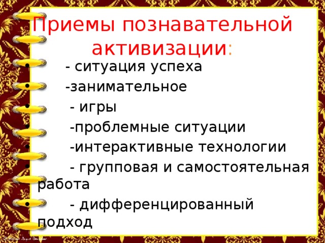 Приемы познавательной активизации :  - ситуация успеха  -занимательное  - игры  -проблемные ситуации  -интерактивные технологии  - групповая и самостоятельная работа  - дифференцированный подход 