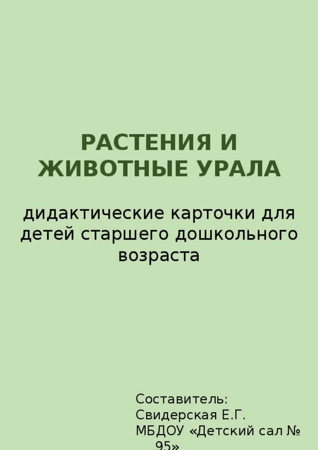 РАСТЕНИЯ И ЖИВОТНЫЕ УРАЛА дидактические карточки для детей старшего дошкольного возраста Составитель: Свидерская Е.Г. МБДОУ «Детский сал № 95» г.Каменск-Уральский 