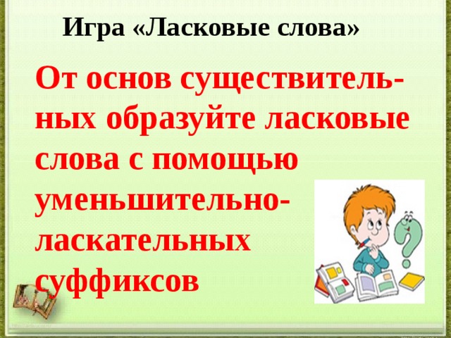  Тема урока:  Образование имён существительных с уменьшительно- ласкательными суффиксами  http://aida.ucoz.ru 