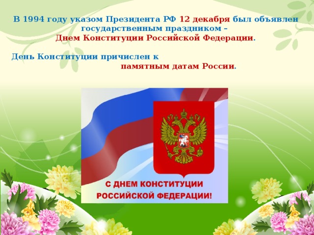 В 1994 году указом Президента РФ 12 декабря был объявлен государственным праздником – Днем Конституции Российской Федерации .  День Конституции причислен к памятным датам России .  