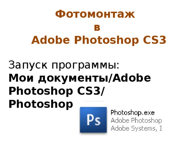 Фотомонтаж  в  Adobe Photoshop CS3 Запуск программы:  Мои документы/Adobe Photoshop CS3/ Photoshop.exe